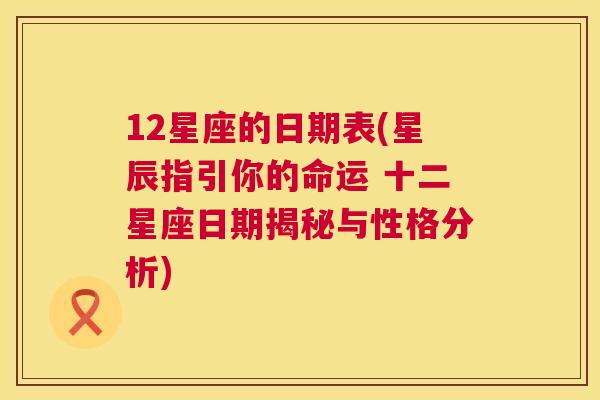 12星座的日期表(星辰指引你的命运 十二星座日期揭秘与性格分析)