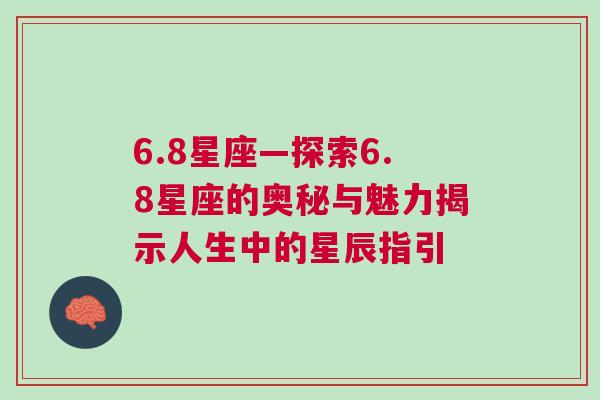 6.8星座—探索6.8星座的奥秘与魅力揭示人生中的星辰指引