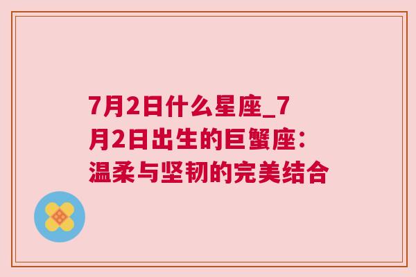 7月2日什么星座_7月2日出生的巨蟹座：温柔与坚韧的完美结合