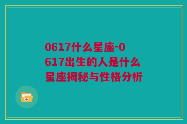 0617什么星座-0617出生的人是什么星座揭秘与性格分析