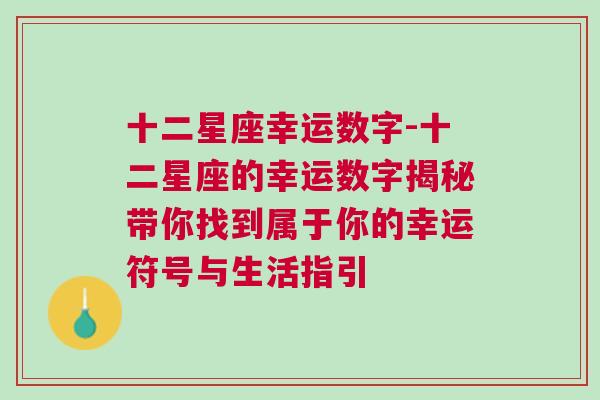 十二星座幸运数字-十二星座的幸运数字揭秘带你找到属于你的幸运符号与生活指引