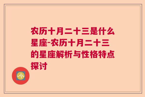 农历十月二十三是什么星座-农历十月二十三的星座解析与性格特点探讨