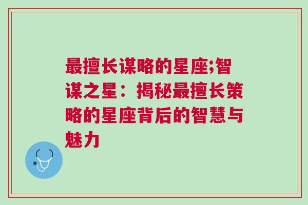 最擅长谋略的星座;智谋之星：揭秘最擅长策略的星座背后的智慧与魅力