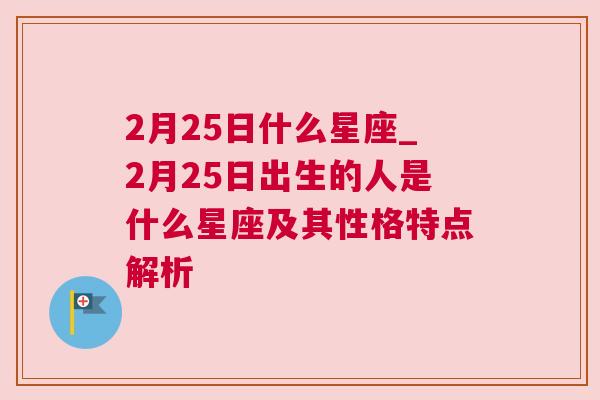 2月25日什么星座_2月25日出生的人是什么星座及其性格特点解析