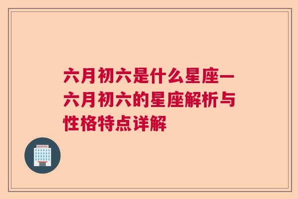 六月初六是什么星座—六月初六的星座解析与性格特点详解