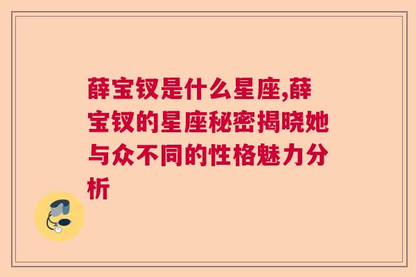 薛宝钗是什么星座,薛宝钗的星座秘密揭晓她与众不同的性格魅力分析