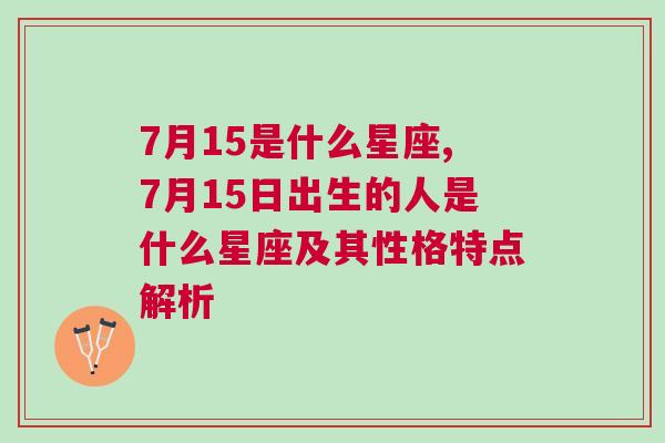 7月15是什么星座,7月15日出生的人是什么星座及其性格特点解析