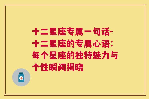 十二星座专属一句话-十二星座的专属心语：每个星座的独特魅力与个性瞬间揭晓