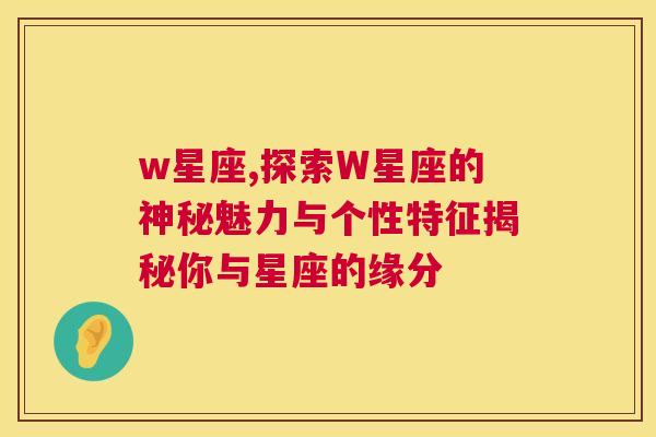 w星座,探索W星座的神秘魅力与个性特征揭秘你与星座的缘分