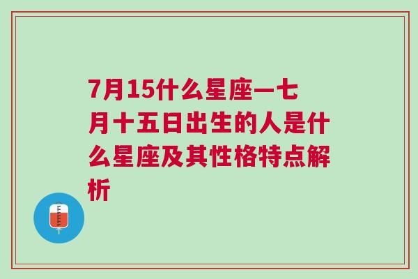 7月15什么星座—七月十五日出生的人是什么星座及其性格特点解析