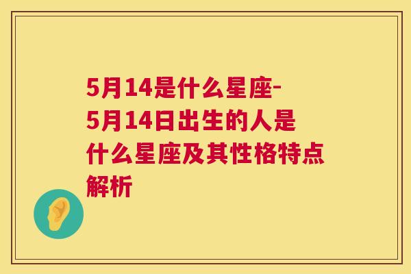 5月14是什么星座-5月14日出生的人是什么星座及其性格特点解析