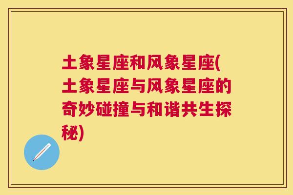 土象星座和风象星座(土象星座与风象星座的奇妙碰撞与和谐共生探秘)