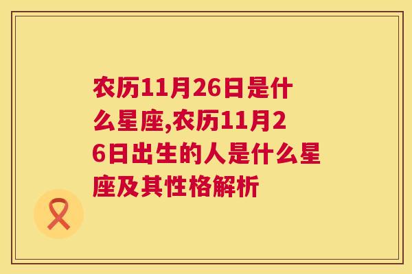 农历11月26日是什么星座,农历11月26日出生的人是什么星座及其性格解析