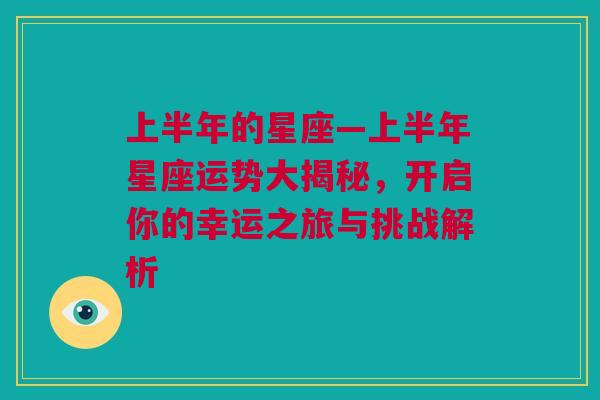 上半年的星座—上半年星座运势大揭秘，开启你的幸运之旅与挑战解析