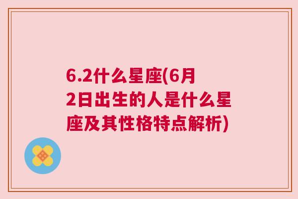 6.2什么星座(6月2日出生的人是什么星座及其性格特点解析)