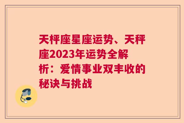 天枰座星座运势、天秤座2023年运势全解析：爱情事业双丰收的秘诀与挑战