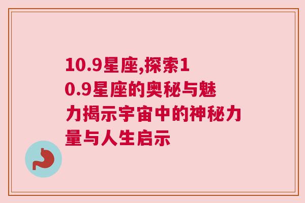 10.9星座,探索10.9星座的奥秘与魅力揭示宇宙中的神秘力量与人生启示