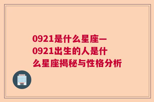 0921是什么星座—0921出生的人是什么星座揭秘与性格分析