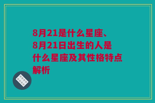 8月21是什么星座、8月21日出生的人是什么星座及其性格特点解析