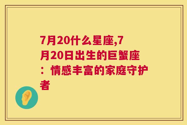 7月20什么星座,7月20日出生的巨蟹座：情感丰富的家庭守护者