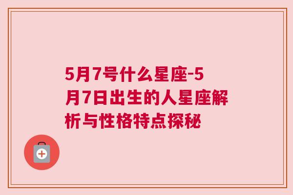 5月7号什么星座-5月7日出生的人星座解析与性格特点探秘