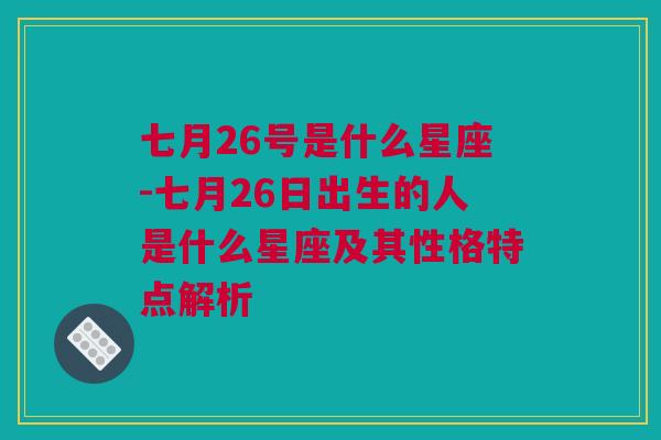 七月26号是什么星座-七月26日出生的人是什么星座及其性格特点解析