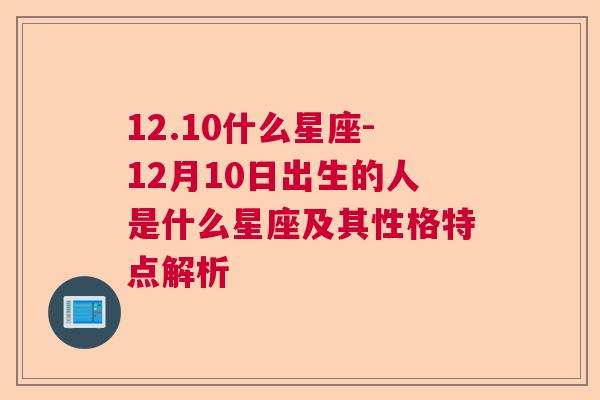 12.10什么星座-12月10日出生的人是什么星座及其性格特点解析