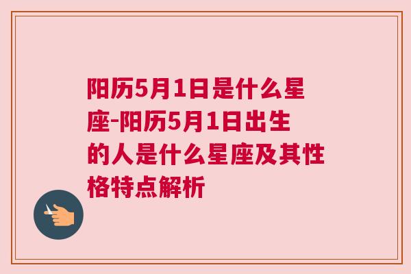 阳历5月1日是什么星座-阳历5月1日出生的人是什么星座及其性格特点解析