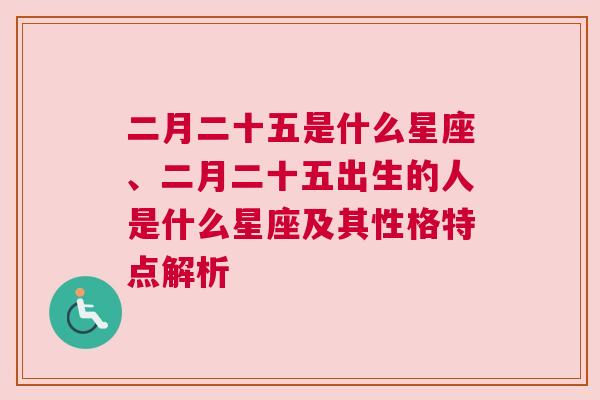 二月二十五是什么星座、二月二十五出生的人是什么星座及其性格特点解析