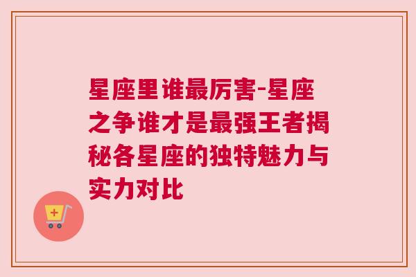 星座里谁最厉害-星座之争谁才是最强王者揭秘各星座的独特魅力与实力对比