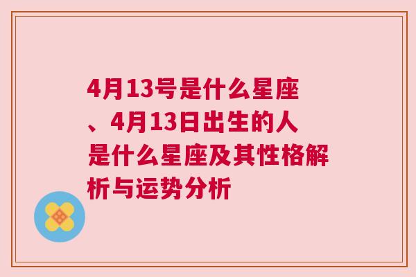 4月13号是什么星座、4月13日出生的人是什么星座及其性格解析与运势分析