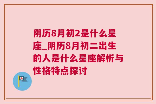 阴历8月初2是什么星座_阴历8月初二出生的人是什么星座解析与性格特点探讨