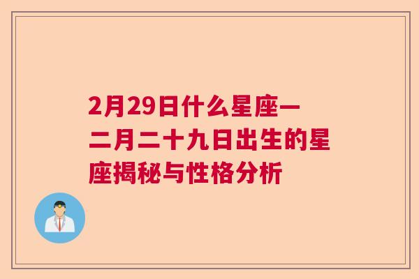 2月29日什么星座—二月二十九日出生的星座揭秘与性格分析