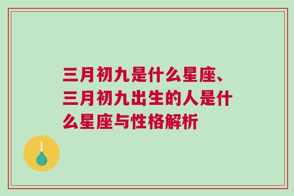 三月初九是什么星座、三月初九出生的人是什么星座与性格解析