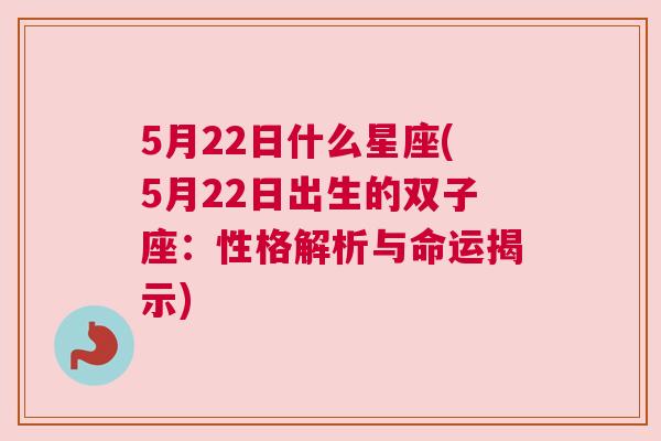 5月22日什么星座(5月22日出生的双子座：性格解析与命运揭示)