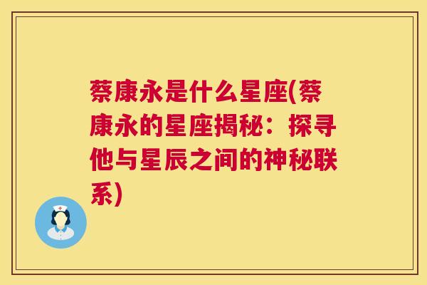 蔡康永是什么星座(蔡康永的星座揭秘：探寻他与星辰之间的神秘联系)