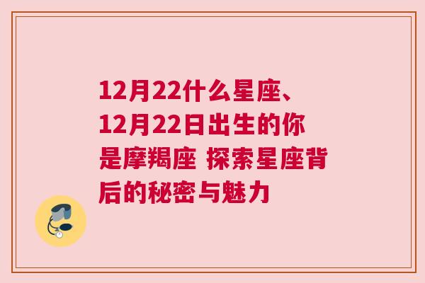 12月22什么星座、12月22日出生的你是摩羯座 探索星座背后的秘密与魅力