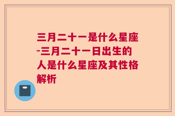 三月二十一是什么星座-三月二十一日出生的人是什么星座及其性格解析