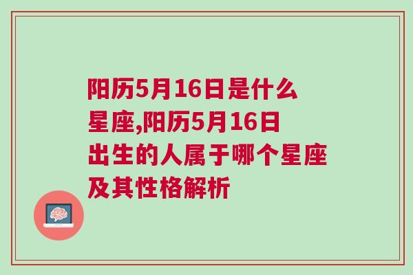 阳历5月16日是什么星座,阳历5月16日出生的人属于哪个星座及其性格解析