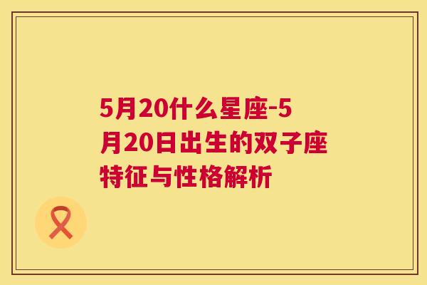 5月20什么星座-5月20日出生的双子座特征与性格解析