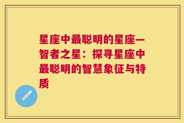 星座中最聪明的星座—智者之星：探寻星座中最聪明的智慧象征与特质