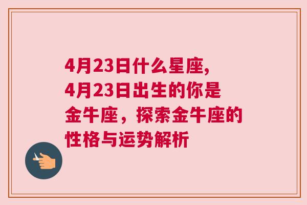 4月23日什么星座,4月23日出生的你是金牛座，探索金牛座的性格与运势解析