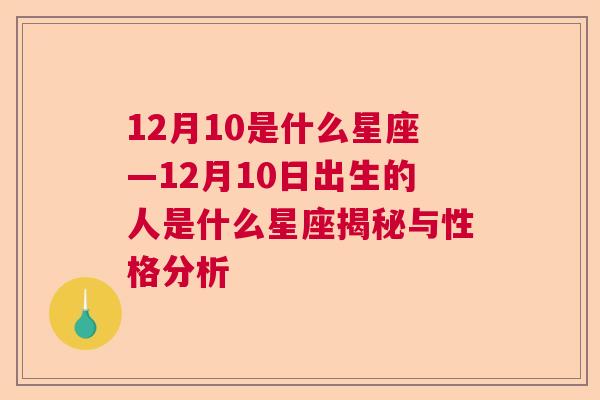 12月10是什么星座—12月10日出生的人是什么星座揭秘与性格分析