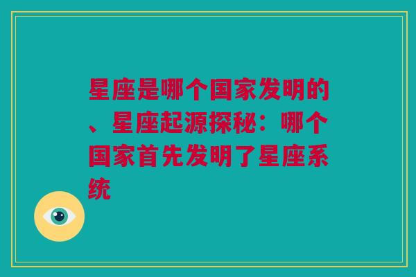 星座是哪个国家发明的、星座起源探秘：哪个国家首先发明了星座系统