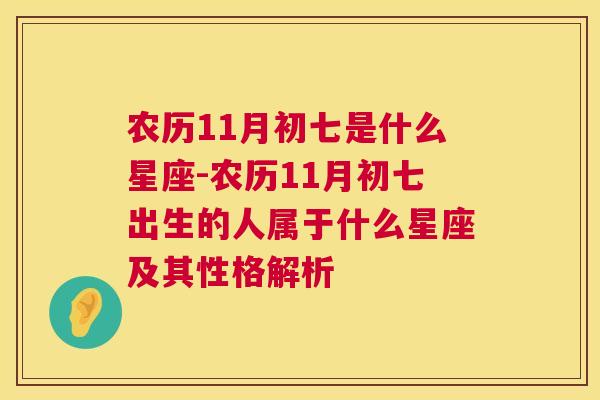 农历11月初七是什么星座-农历11月初七出生的人属于什么星座及其性格解析