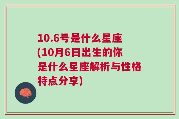 10.6号是什么星座(10月6日出生的你是什么星座解析与性格特点分享)