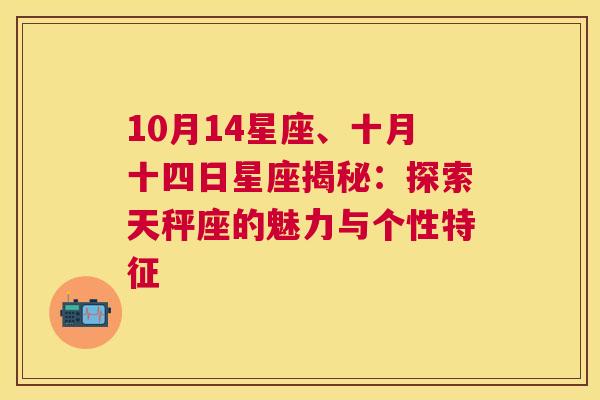 10月14星座、十月十四日星座揭秘：探索天秤座的魅力与个性特征