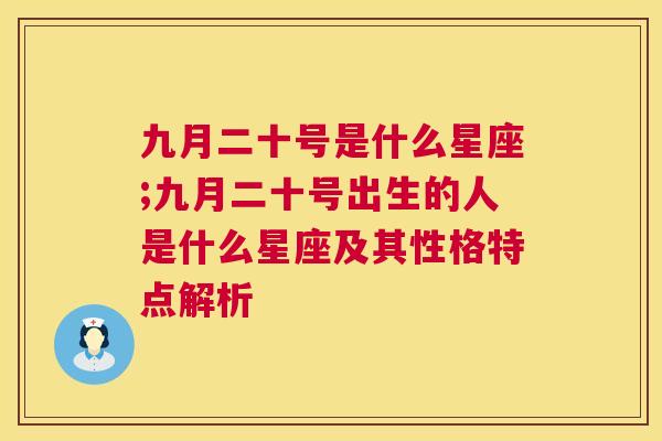 九月二十号是什么星座;九月二十号出生的人是什么星座及其性格特点解析