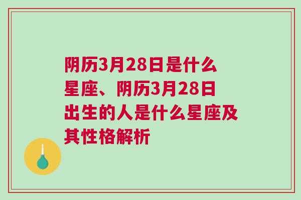 阴历3月28日是什么星座、阴历3月28日出生的人是什么星座及其性格解析