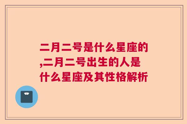 二月二号是什么星座的,二月二号出生的人是什么星座及其性格解析